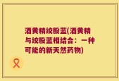 酒黄精绞股蓝(酒黄精与绞股蓝相结合：一种可能的新天然药物)