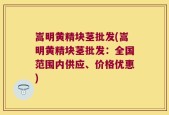 嵩明黄精块茎批发(嵩明黄精块茎批发：全国范围内供应、价格优惠)