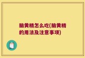 脑黄精怎么吃(脑黄精的用法及注意事项)