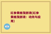 红参黄精发酵液(红参黄精发酵液：功效与应用)