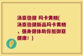 汤臣倍健 玛卡黄精(汤臣倍健新品玛卡黄精，强身健体助你抵御亚健康！)