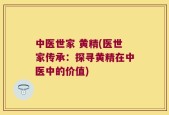 中医世家 黄精(医世家传承：探寻黄精在中医中的价值)