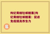 枸杞黄精牡蛎糖果(枸杞黄精牡蛎糖果：促进免疫提高养生力