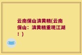 云南保山滇黄精(云南保山：滇黄精重现江湖！)