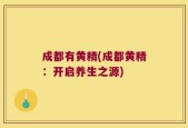 成都有黄精(成都黄精：开启养生之源)