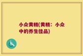 小众黄精(黄精：小众中的养生佳品)