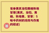 党参黄芪当归黄精熟地甘草(黄芪、当归、黄精、熟地黄、甘草：5味中药材的功效与作用的综述)