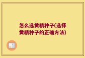 怎么选黄精种子(选择黄精种子的正确方法)