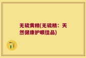 无硫黄精(无硫精：天然健康护眼佳品)