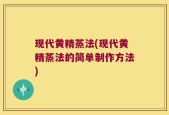 现代黄精蒸法(现代黄精蒸法的简单制作方法)