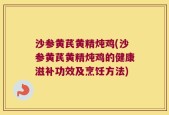 沙参黄芪黄精炖鸡(沙参黄芪黄精炖鸡的健康滋补功效及烹饪方法)