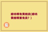 廊坊哪有黄精卖(廊坊黄精哪里有卖？)