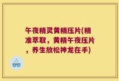 午夜精灵黄精压片(精准萃取，黄精午夜压片，养生放松神龙在手)