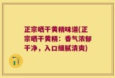 正宗晒干黄精味道(正宗晒干黄精：香气浓郁干净，入口细腻清爽)