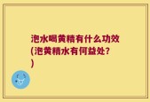 泡水喝黄精有什么功效(泡黄精水有何益处？)