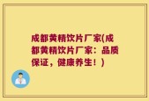 成都黄精饮片厂家(成都黄精饮片厂家：品质保证，健康养生！)