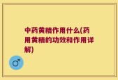 中药黄精作用什么(药用黄精的功效和作用详解)