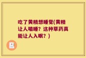 吃了黄精想睡觉(黄精让人瞌睡？这种草药真能让人入眠？)