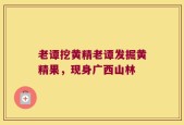 老谭挖黄精老谭发掘黄精果，现身广西山林