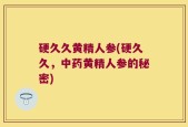 硬久久黄精人参(硬久久，中药黄精人参的秘密)