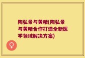 陶弘景与黄精(陶弘景与黄精合作打造全新医学领域解决方案)