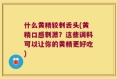 什么黄精较刺舌头(黄精口感刺激？这些调料可以让你的黄精更好吃)