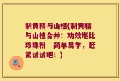 制黄精与山楂(制黄精与山楂合并：功效堪比珍珠粉　简单易学，赶紧试试吧！)