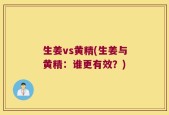 生姜vs黄精(生姜与黄精：谁更有效？)