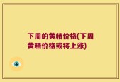 下周的黄精价格(下周黄精价格或将上涨)