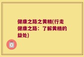 健康之路之黄精(行走健康之路：了解黄精的益处)