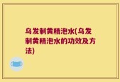 乌发制黄精泡水(乌发制黄精泡水的功效及方法)