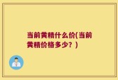 当前黄精什么价(当前黄精价格多少？)