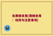 关黄精食用(黄精食用：功效与注意事项)