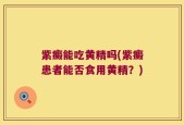 紫癜能吃黄精吗(紫癜患者能否食用黄精？)