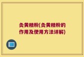 灸黄精粉(灸黄精粉的作用及使用方法详解)