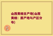 山西黄精主产地(山西黄精：原产地与产区分布)