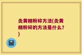 灸黄精粉碎方法(灸黄精粉碎的方法是什么？)
