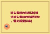 鸡头黄精收购标准(鲜活鸡头黄精收购规范化，满足质量标准)
