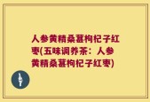 人参黄精桑葚枸杞子红枣(五味调养茶：人参黄精桑葚枸杞子红枣)