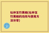 杜仲玉竹黄精(杜仲玉竹黄精的功效与使用方法分享)