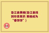 垫江县黄精(垫江县找到珍贵草药 黄精成为“香饽饽”)