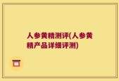 人参黄精测评(人参黄精产品详细评测)