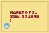 药品黄精价格(药店上架新品：低价优质黄精)