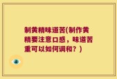 制黄精味道苦(制作黄精要注意口感，味道苦重可以如何调和？)