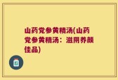 山药党参黄精汤(山药党参黄精汤：滋阴养颜佳品)