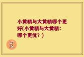 小黄精与大黄精哪个更好(小黄精与大黄精：哪个更优？)