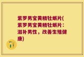 紫罗男宝黄精牡蛎片(紫罗男宝黄精牡蛎片：滋补男性，改善生殖健康)
