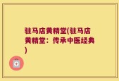 驻马店黄精堂(驻马店黄精堂：传承中医经典)