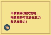 干黄精茶(研究发现，喝黄精茶可改善记忆力和认知能力)