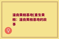 潼南黄精基地(重生黄精:潼南黄精基地的故事